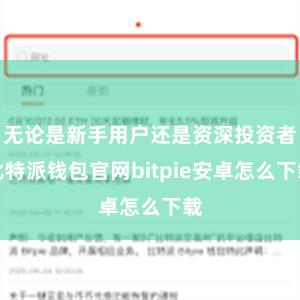 无论是新手用户还是资深投资者比特派钱包官网bitpie安卓怎么下载