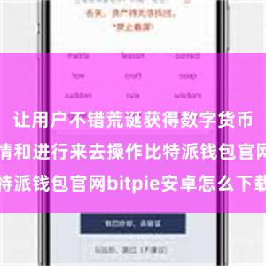 让用户不错荒诞获得数字货币的市集行情和进行来去操作比特派钱包官网bitpie安卓怎么下载
