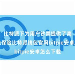 比特派下为用户钞票提供了高度的安全保险比特派钱包官网bitpie安卓怎么下载