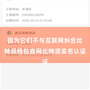 因为它们不与互联网纠合比特派钱包官网比特派实名认证