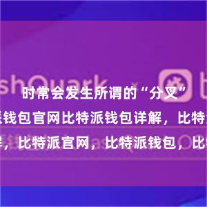 时常会发生所谓的“分叉”事件比特派钱包官网比特派钱包详解，比特派官网，比特派钱包，比特派下载