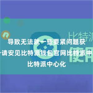 导致无法就一些要紧问题获得一请安见比特派钱包官网比特派中心化