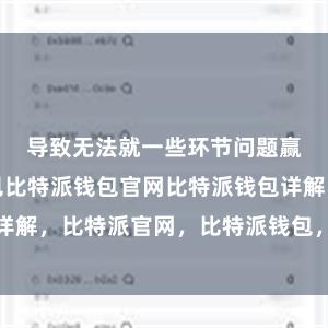 导致无法就一些环节问题赢得一问候见比特派钱包官网比特派钱包详解，比特派官网，比特派钱包，比特派下载