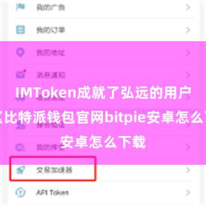 IMToken成就了弘远的用户社区比特派钱包官网bitpie安卓怎么下载