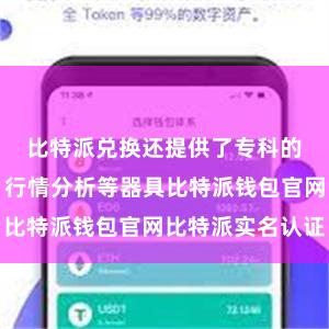 比特派兑换还提供了专科的交往图表、行情分析等器具比特派钱包官网比特派实名认证