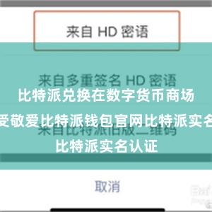 比特派兑换在数字货币商场中备受敬爱比特派钱包官网比特派实名认证