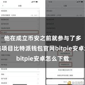 他在成立币安之前就参与了多个区块链项目比特派钱包官网bitpie安卓怎么下载