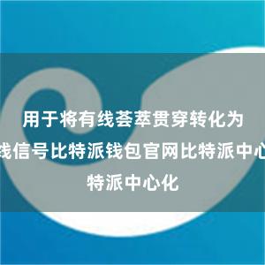 用于将有线荟萃贯穿转化为无线信号比特派钱包官网比特派中心化