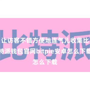 让访客不错方便地连气儿收集比特派钱包官网bitpie安卓怎么下载